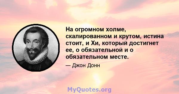 На огромном холме, скалированном и крутом, истина стоит, и Хи, который достигнет ее, о обязательной и о обязательном месте.