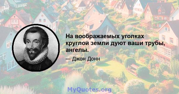 На воображаемых уголках круглой земли дуют ваши трубы, ангелы.