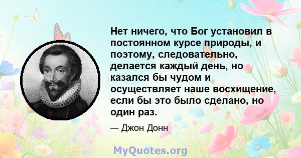 Нет ничего, что Бог установил в постоянном курсе природы, и поэтому, следовательно, делается каждый день, но казался бы чудом и осуществляет наше восхищение, если бы это было сделано, но один раз.