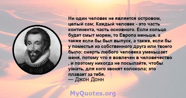 Ни один человек не является островом, целый сам; Каждый человек - это часть континента, часть основного. Если кольцо будет смыт морем, то Европа меньше, а также если бы был выпуск, а также, если бы у поместья из