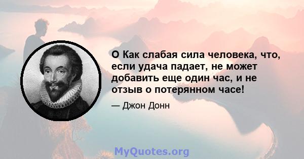 O Как слабая сила человека, что, если удача падает, не может добавить еще один час, и не отзыв о потерянном часе!