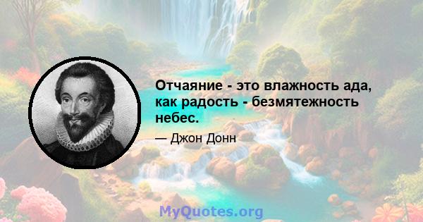 Отчаяние - это влажность ада, как радость - безмятежность небес.