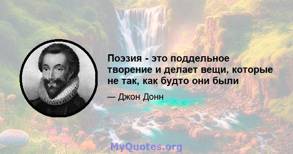 Поэзия - это поддельное творение и делает вещи, которые не так, как будто они были