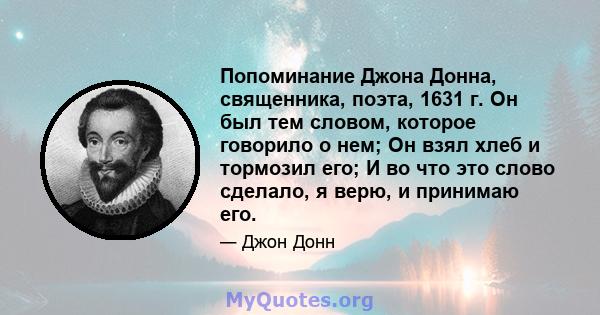 Попоминание Джона Донна, священника, поэта, 1631 г. Он был тем словом, которое говорило о нем; Он взял хлеб и тормозил его; И во что это слово сделало, я верю, и принимаю его.