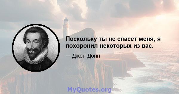 Поскольку ты не спасет меня, я похоронил некоторых из вас.