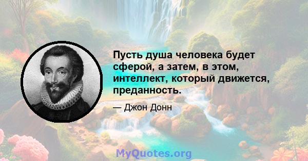 Пусть душа человека будет сферой, а затем, в этом, интеллект, который движется, преданность.