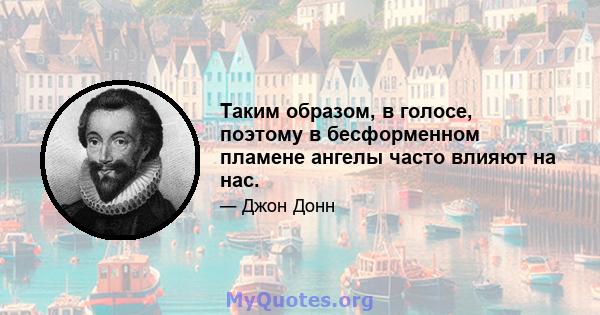 Таким образом, в голосе, поэтому в бесформенном пламене ангелы часто влияют на нас.