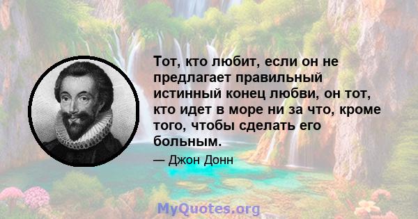 Тот, кто любит, если он не предлагает правильный истинный конец любви, он тот, кто идет в море ни за что, кроме того, чтобы сделать его больным.