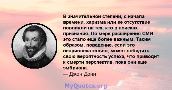 В значительной степени, с начала времени, харизма или ее отсутствие повлияли на тех, кто в поисках признания. По мере расширения СМИ это стало еще более важным. Таким образом, поведение, если это непривлекательно, может 