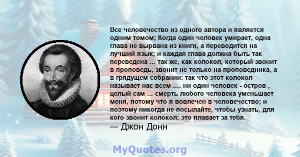 Все человечество из одного автора и является одним томом; Когда один человек умирает, одна глава не вырвана из книги, а переводится на лучший язык; и каждая глава должна быть так переведена ... так же, как колокол,