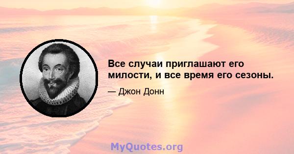 Все случаи приглашают его милости, и все время его сезоны.