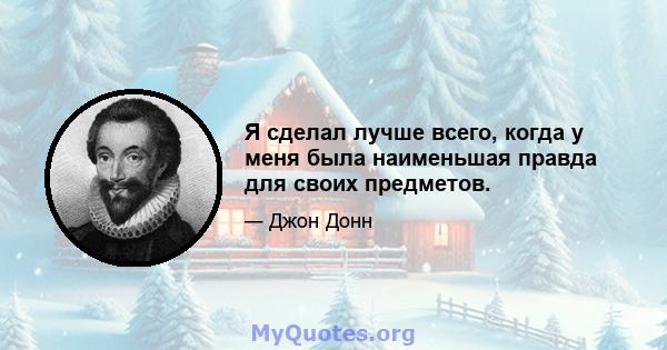 Я сделал лучше всего, когда у меня была наименьшая правда для своих предметов.