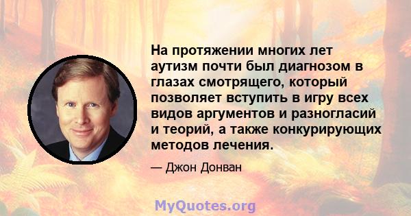 На протяжении многих лет аутизм почти был диагнозом в глазах смотрящего, который позволяет вступить в игру всех видов аргументов и разногласий и теорий, а также конкурирующих методов лечения.