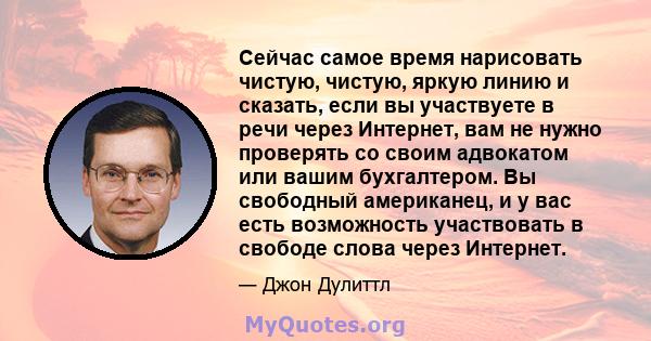 Сейчас самое время нарисовать чистую, чистую, яркую линию и сказать, если вы участвуете в речи через Интернет, вам не нужно проверять со своим адвокатом или вашим бухгалтером. Вы свободный американец, и у вас есть