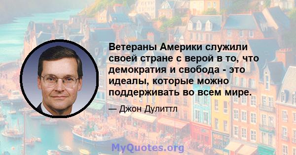 Ветераны Америки служили своей стране с верой в то, что демократия и свобода - это идеалы, которые можно поддерживать во всем мире.