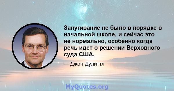 Запугивание не было в порядке в начальной школе, и сейчас это не нормально, особенно когда речь идет о решении Верховного суда США.