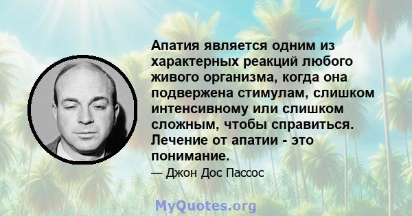 Апатия является одним из характерных реакций любого живого организма, когда она подвержена стимулам, слишком интенсивному или слишком сложным, чтобы справиться. Лечение от апатии - это понимание.