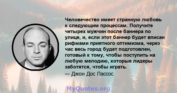 Человечество имеет странную любовь к следующим процессам. Получите четырех мужчин после баннера по улице, и, если этот баннер будет вписан рифмами приятного оптимизма, через час весь город будет подготовлен, готовый к