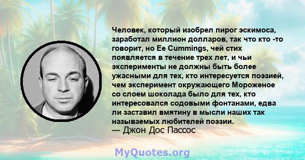 Человек, который изобрел пирог эскимоса, заработал миллион долларов, так что кто -то говорит, но Ee Cummings, чей стих появляется в течение трех лет, и чьи эксперименты не должны быть более ужасными для тех, кто