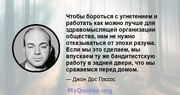 Чтобы бороться с угнетением и работать как можно лучше для здравомыслящей организации общества, нам не нужно отказываться от эпохи разума. Если мы это сделаем, мы впускаем ту же бандитистскую работу в задней двери, что