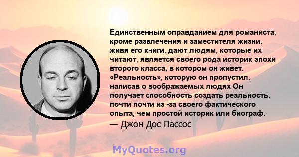 Единственным оправданием для романиста, кроме развлечения и заместителя жизни, живя его книги, дают людям, которые их читают, является своего рода историк эпохи второго класса, в котором он живет. «Реальность», которую