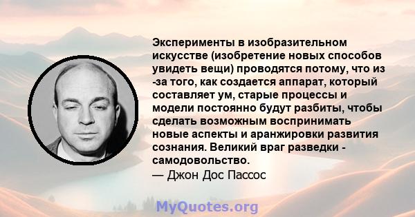 Эксперименты в изобразительном искусстве (изобретение новых способов увидеть вещи) проводятся потому, что из -за того, как создается аппарат, который составляет ум, старые процессы и модели постоянно будут разбиты,