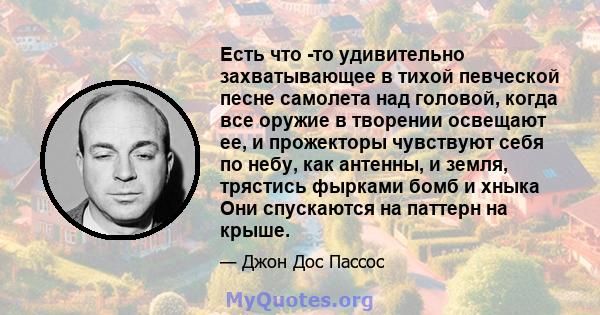 Есть что -то удивительно захватывающее в тихой певческой песне самолета над головой, когда все оружие в творении освещают ее, и прожекторы чувствуют себя по небу, как антенны, и земля, трястись фырками бомб и хныка Они