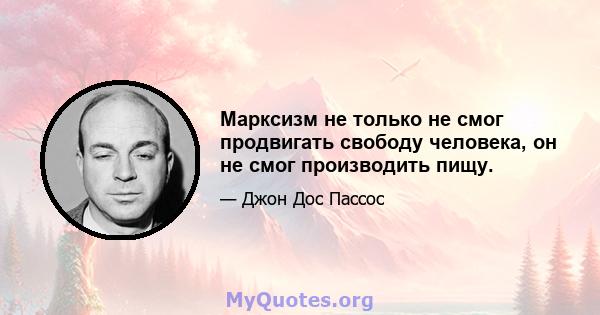 Марксизм не только не смог продвигать свободу человека, он не смог производить пищу.