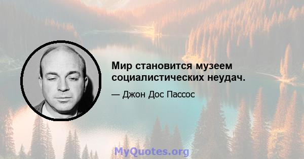 Мир становится музеем социалистических неудач.