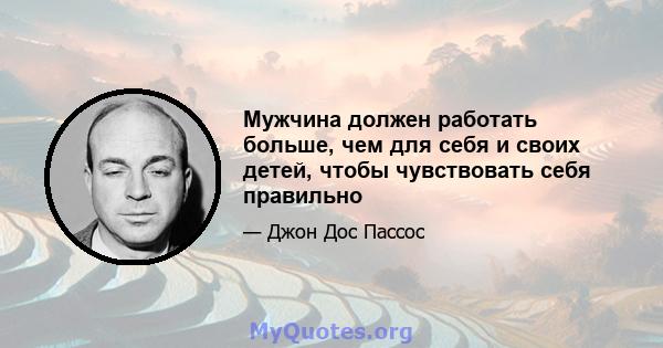 Мужчина должен работать больше, чем для себя и своих детей, чтобы чувствовать себя правильно