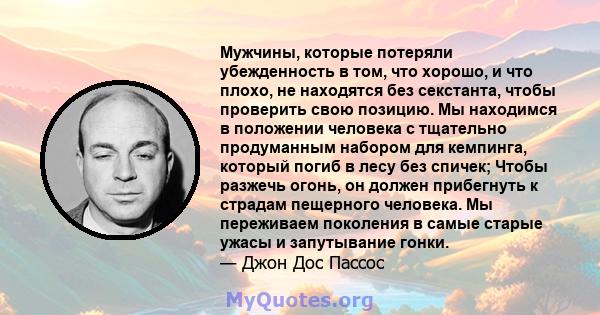 Мужчины, которые потеряли убежденность в том, что хорошо, и что плохо, не находятся без секстанта, чтобы проверить свою позицию. Мы находимся в положении человека с тщательно продуманным набором для кемпинга, который