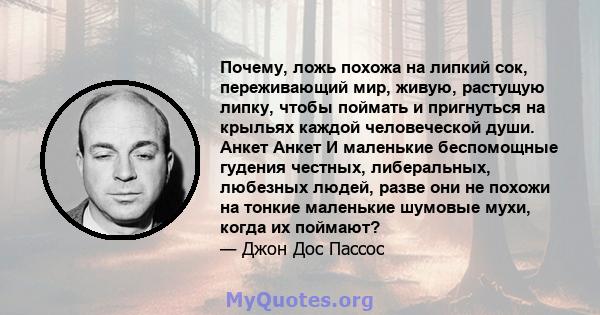 Почему, ложь похожа на липкий сок, переживающий мир, живую, растущую липку, чтобы поймать и пригнуться на крыльях каждой человеческой души. Анкет Анкет И маленькие беспомощные гудения честных, либеральных, любезных