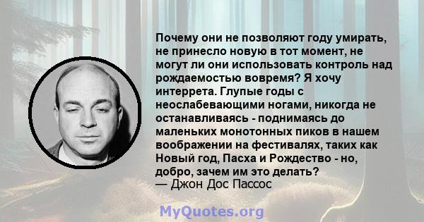 Почему они не позволяют году умирать, не принесло новую в тот момент, не могут ли они использовать контроль над рождаемостью вовремя? Я хочу интеррета. Глупые годы с неослабевающими ногами, никогда не останавливаясь -