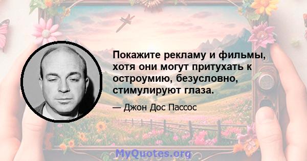 Покажите рекламу и фильмы, хотя они могут притухать к остроумию, безусловно, стимулируют глаза.