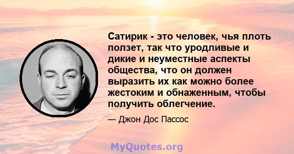 Сатирик - это человек, чья плоть ползет, так что уродливые и дикие и неуместные аспекты общества, что он должен выразить их как можно более жестоким и обнаженным, чтобы получить облегчение.