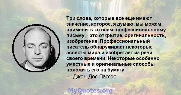 Три слова, которые все еще имеют значение, которое, я думаю, мы можем применить ко всем профессиональному письму, - это открытие, оригинальность, изобретение. Профессиональный писатель обнаруживает некоторые аспекты