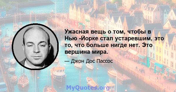 Ужасная вещь о том, чтобы в Нью -Йорке стал устаревшим, это то, что больше нигде нет. Это вершина мира.