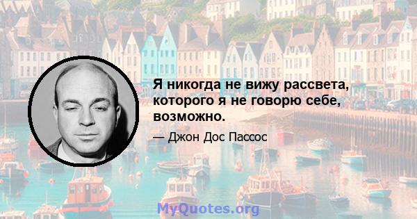 Я никогда не вижу рассвета, которого я не говорю себе, возможно.