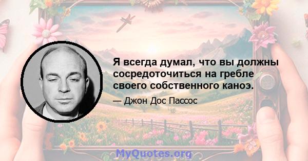 Я всегда думал, что вы должны сосредоточиться на гребле своего собственного каноэ.