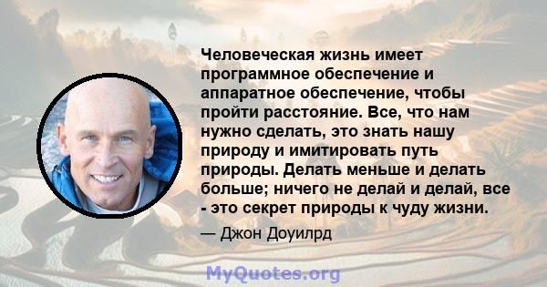 Человеческая жизнь имеет программное обеспечение и аппаратное обеспечение, чтобы пройти расстояние. Все, что нам нужно сделать, это знать нашу природу и имитировать путь природы. Делать меньше и делать больше; ничего не 