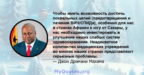 Чтобы иметь возможность достичь похвальных целей (предотвращения и лечения ВИЧ/СПИДа), особенно для нас в странах Африки к югу от Сахары, у нас необходимо инвестировать в улучшение наших слабых систем здравоохранения.