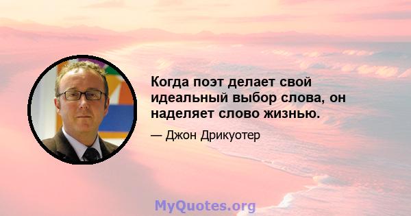 Когда поэт делает свой идеальный выбор слова, он наделяет слово жизнью.