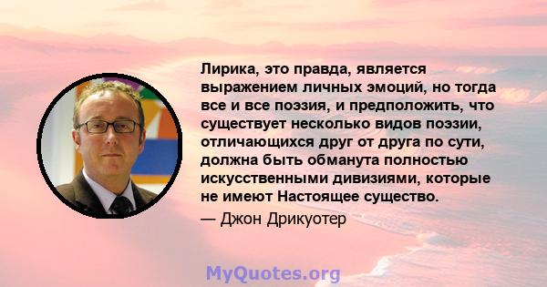 Лирика, это правда, является выражением личных эмоций, но тогда все и все поэзия, и предположить, что существует несколько видов поэзии, отличающихся друг от друга по сути, должна быть обманута полностью искусственными