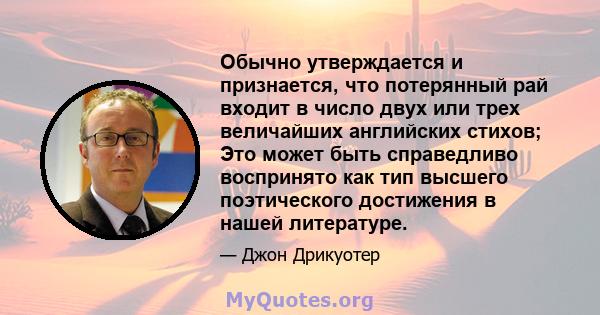 Обычно утверждается и признается, что потерянный рай входит в число двух или трех величайших английских стихов; Это может быть справедливо воспринято как тип высшего поэтического достижения в нашей литературе.