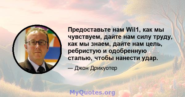 Предоставьте нам Wil1, как мы чувствуем, дайте нам силу труду, как мы знаем, дайте нам цель, ребристую и одобренную сталью, чтобы нанести удар.