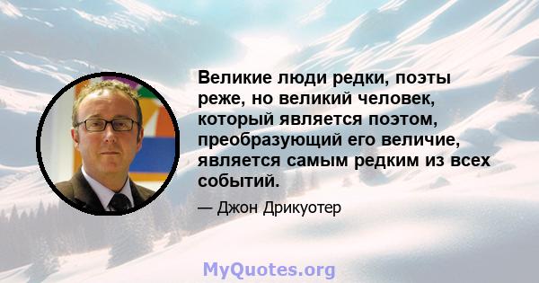 Великие люди редки, поэты реже, но великий человек, который является поэтом, преобразующий его величие, является самым редким из всех событий.