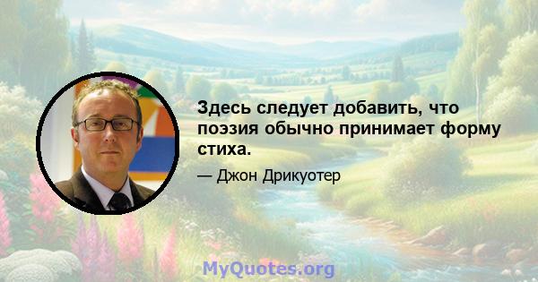 Здесь следует добавить, что поэзия обычно принимает форму стиха.