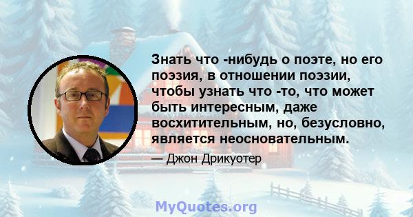 Знать что -нибудь о поэте, но его поэзия, в отношении поэзии, чтобы узнать что -то, что может быть интересным, даже восхитительным, но, безусловно, является неосновательным.