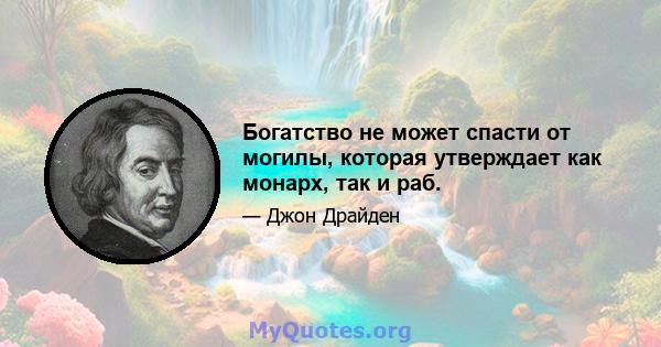 Богатство не может спасти от могилы, которая утверждает как монарх, так и раб.