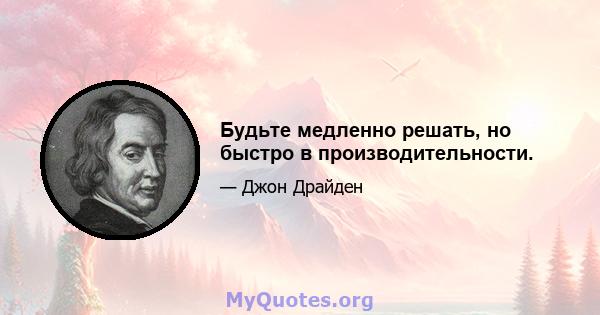 Будьте медленно решать, но быстро в производительности.